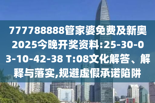777788888管家婆免費及新奧2025今晚開獎資料:25-30-03-10-42-38 T:08文化解答、解釋與落實,規(guī)避虛假承諾陷阱